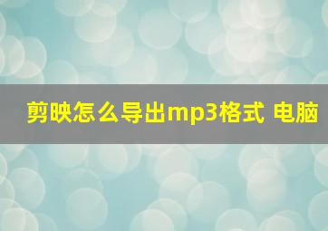 剪映怎么导出mp3格式 电脑